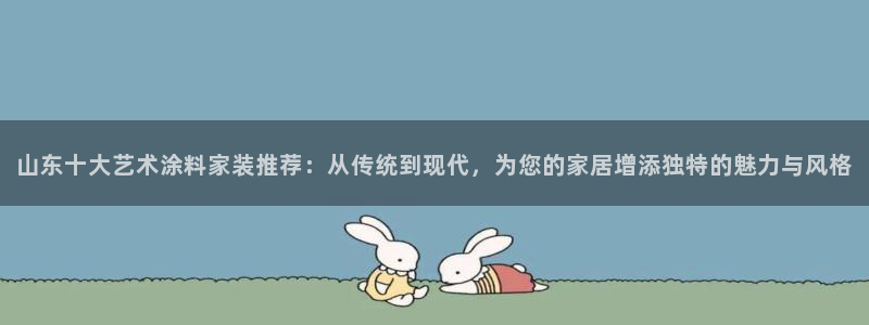 和记h188：山东十大艺术涂料家装推荐：从传统到现代，为您的家居增添独特的魅力与风格