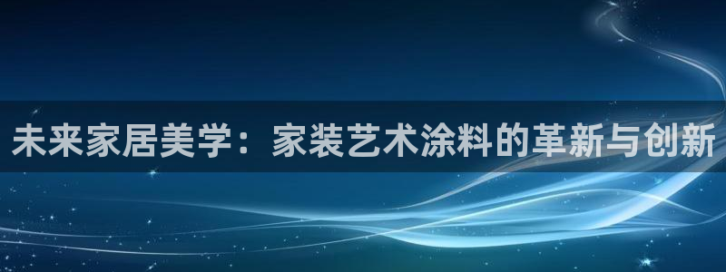 和记h88游戏：未来家居美学：家装艺术涂料的革新与创新