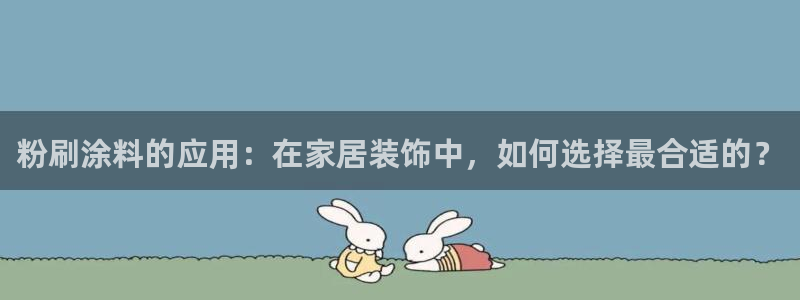 和记ag旗舰厅app：粉刷涂料的应用：在家居装饰中，如何选择最合适的？