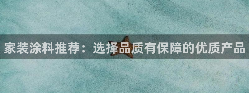 和记ag捕鱼害死多少人：家装涂料推荐：选择品质有保障的优质产品