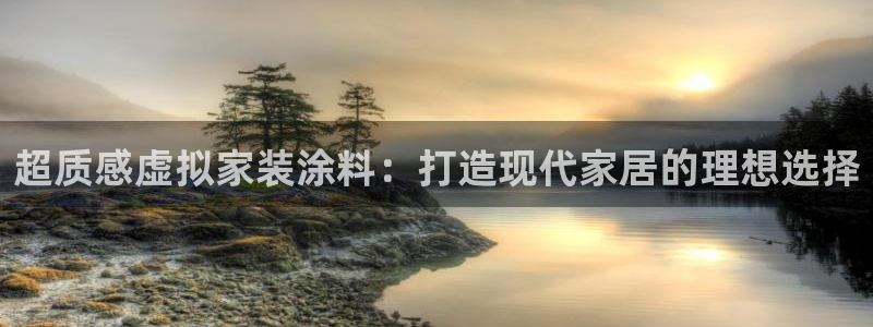 和记平台官网：超质感虚拟家装涂料：打造现代家居的理想选择