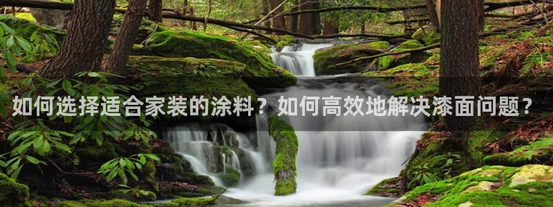 官方和记国际平台登录：如何选择适合家装的涂料？如何高效地解决漆面问题？