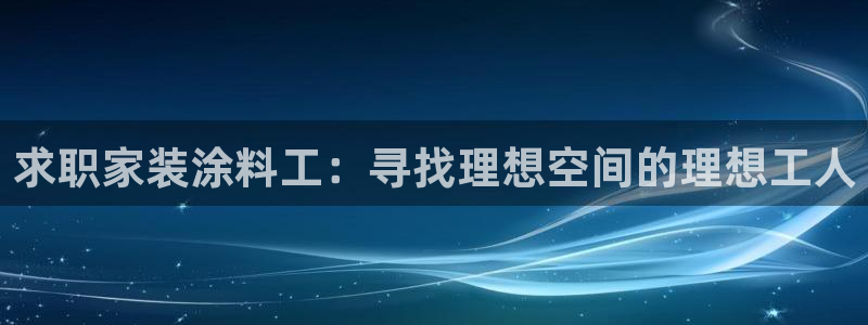 和记官网 公司：求职家装涂料工：寻找理想空间的理想工人