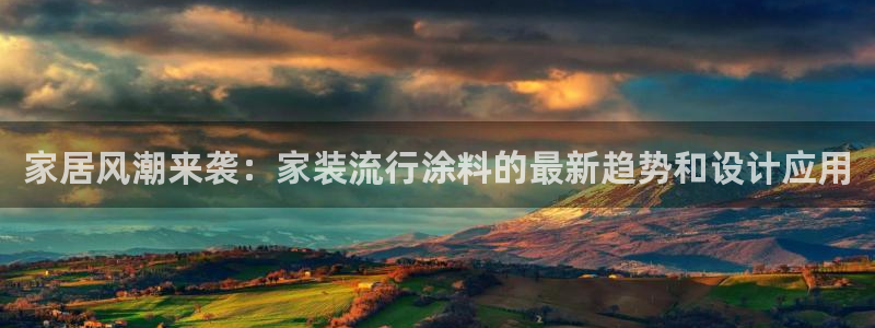 和记 官网：家居风潮来袭：家装流行涂料的最新趋势和设计应用