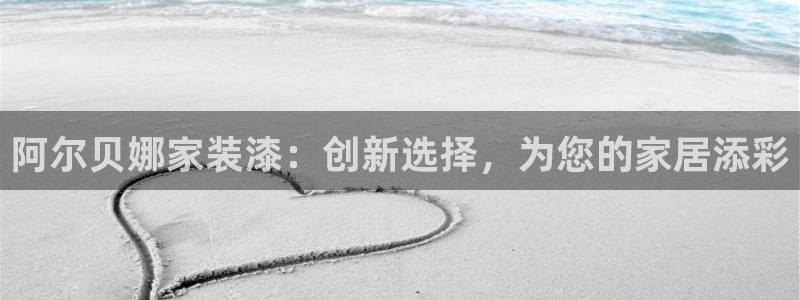 和记平台登陆：阿尔贝娜家装漆：创新选择，为您的家居添彩