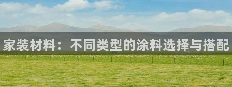和记官方：家装材料：不同类型的涂料选择与搭配