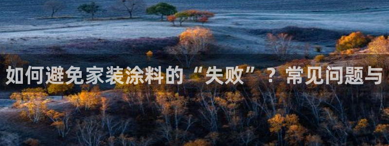 和记官网登陆：如何避免家装涂料的“失败”？常见问题与