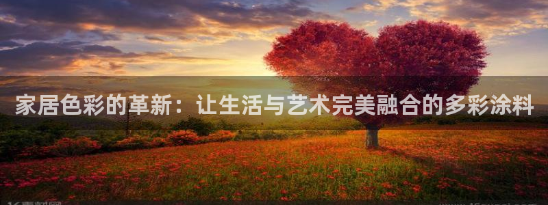 和记官方直营注册导航：家居色彩的革新：让生活与艺术完美融合的多彩涂料