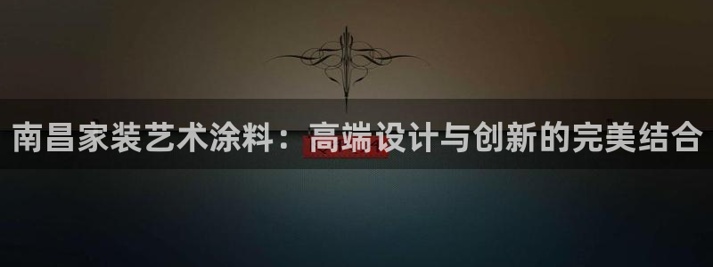 和记平台官网：南昌家装艺术涂料：高端设计与创新的完美结合