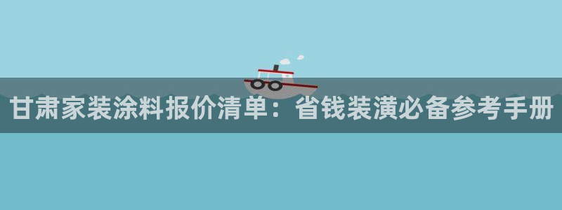 和记官方直营注册：甘肃家装涂料报价清单：省钱装潢必备参考手册