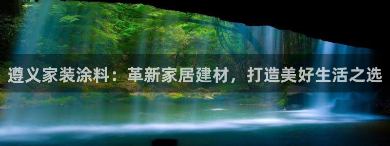 和记娱好网址：遵义家装涂料：革新家居建材，打造美好生活之选