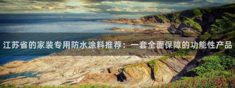 和记注册有什么送的：江苏省的家装专用防水涂料推荐：一套全面保障的功能性产品