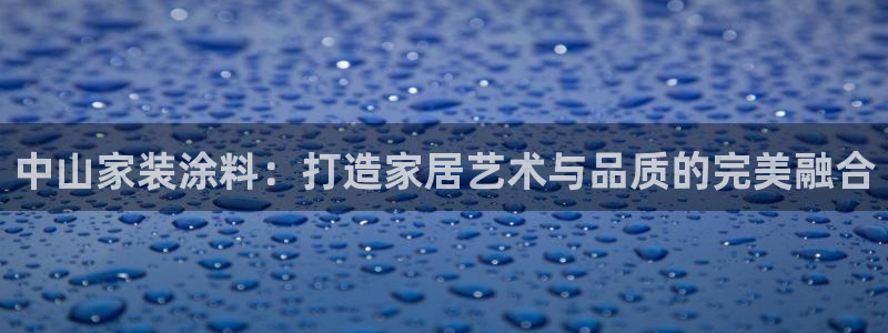 和记h88游戏：中山家装涂料：打造家居艺术与品质的完美融合