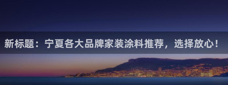 和记下载：新标题：宁夏各大品牌家装涂料推荐，选择放心！