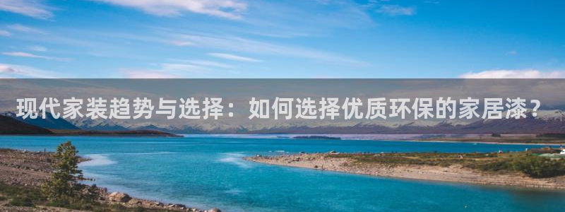 和记AG网站：现代家装趋势与选择：如何选择优质环保的家居漆？