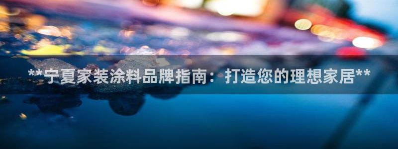 和记网页版登陆：**宁夏家装涂料品牌指南：打造您的理想家居**