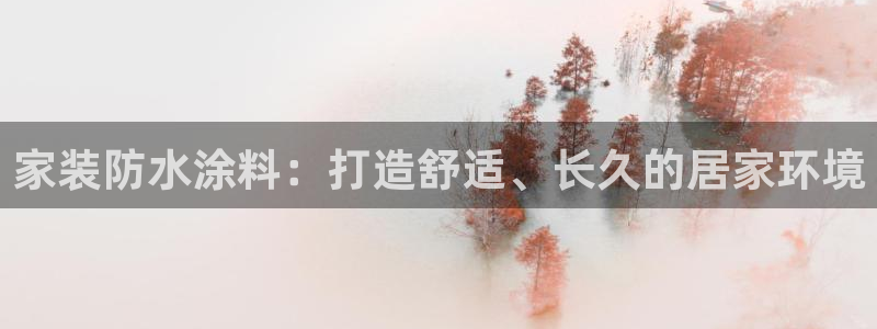 和记娱好网址：家装防水涂料：打造舒适、长久的居家环境