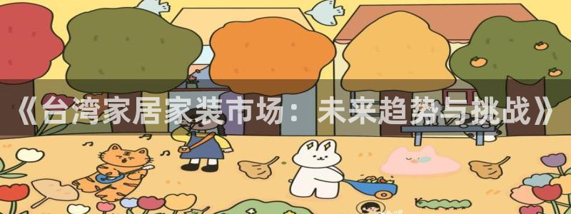 和记 中国官网：《台湾家居家装市场：未来趋势与挑战》