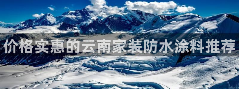 和记平台登录：价格实惠的云南家装防水涂料推荐