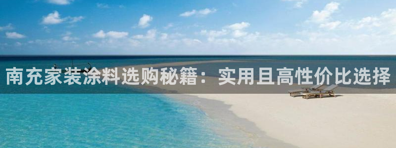 和记AG网站：南充家装涂料选购秘籍：实用且高性价比选择