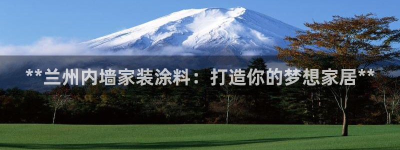 和记平台官网：**兰州内墙家装涂料：打造你的梦想家居**
