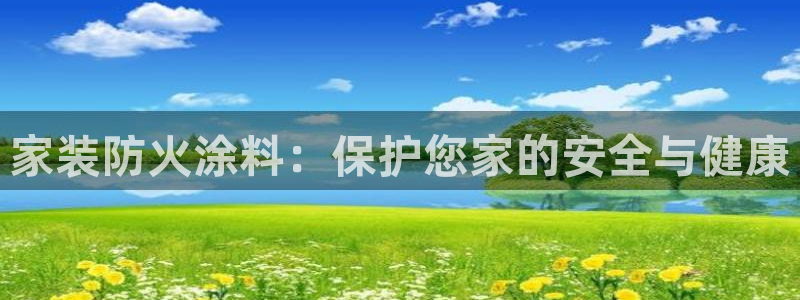 和记登陆：家装防火涂料：保护您家的安全与健康