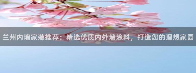 和记 中国首页：兰州内墙家装推荐：精选优质内外墙涂料，打造您